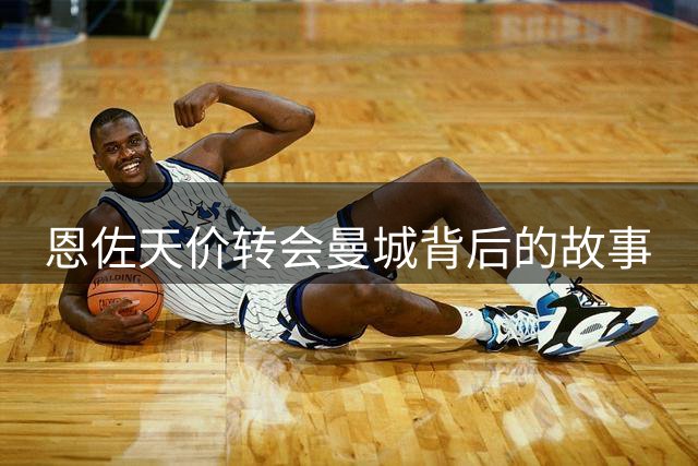 恩佐天价转会曼城背后的故事